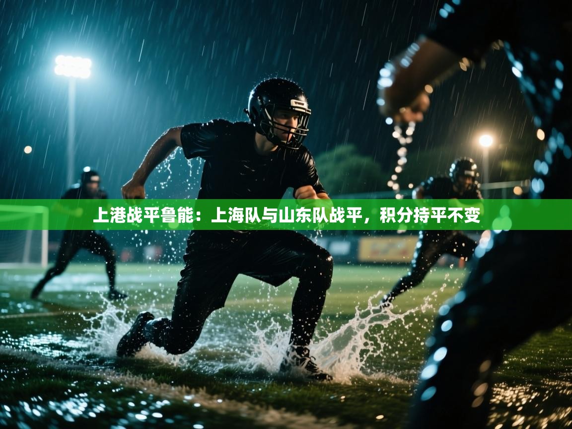 上港战平鲁能：上海队与山东队战平，积分持平不变