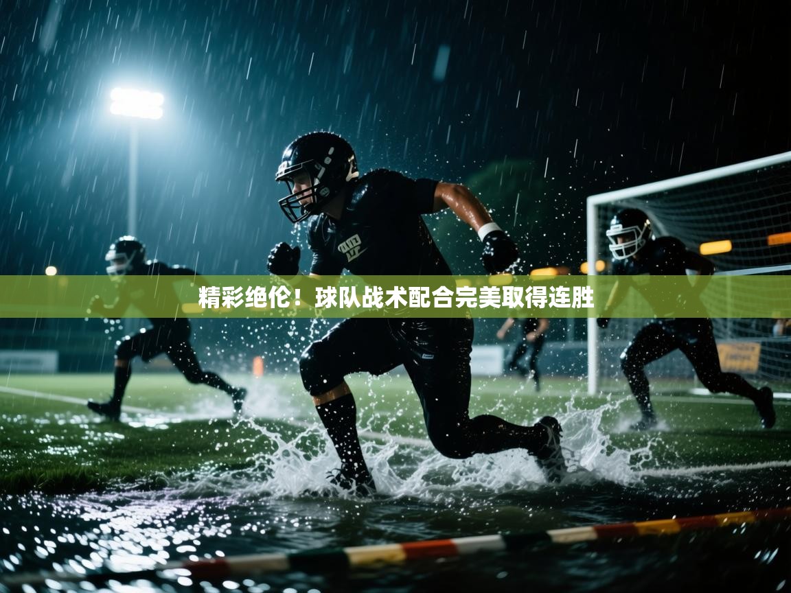 精彩绝伦！球队战术配合完美取得连胜