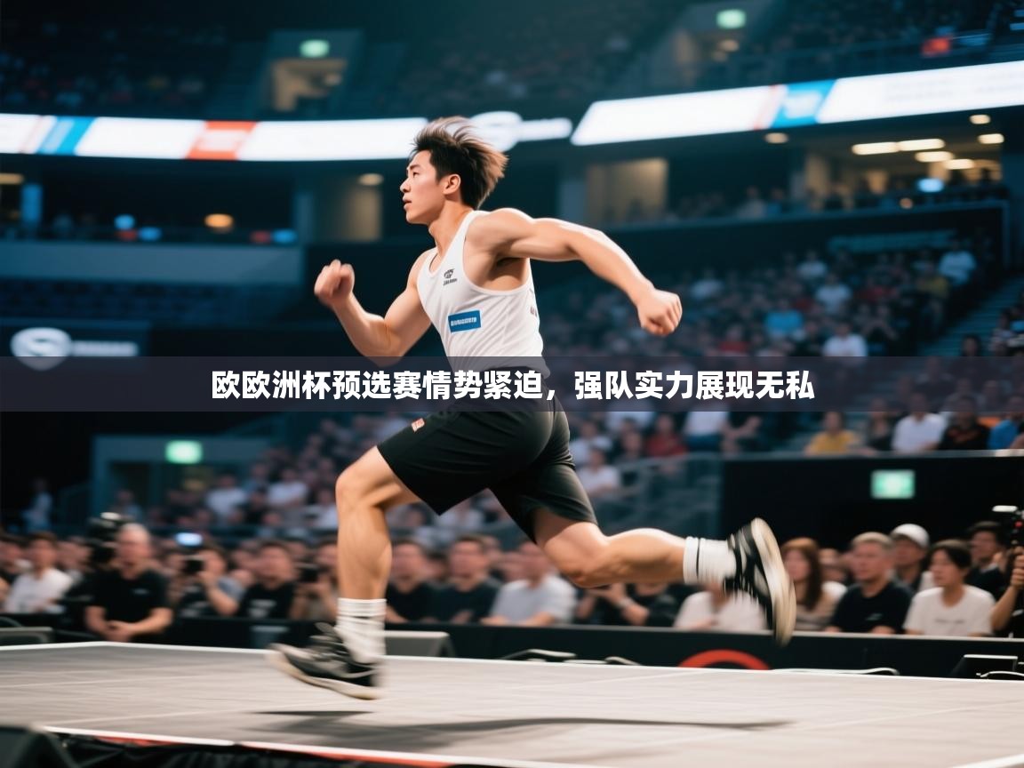 欧欧洲杯预选赛情势紧迫,强队实力展现无私