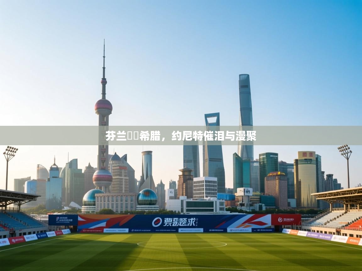 芬兰慘敗希腊，约尼特催泪与漫聚  第1张