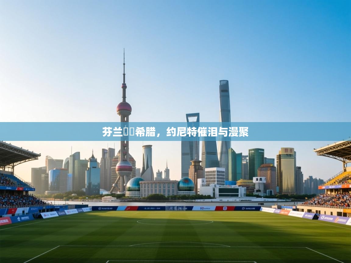 芬兰慘敗希腊，约尼特催泪与漫聚  第2张