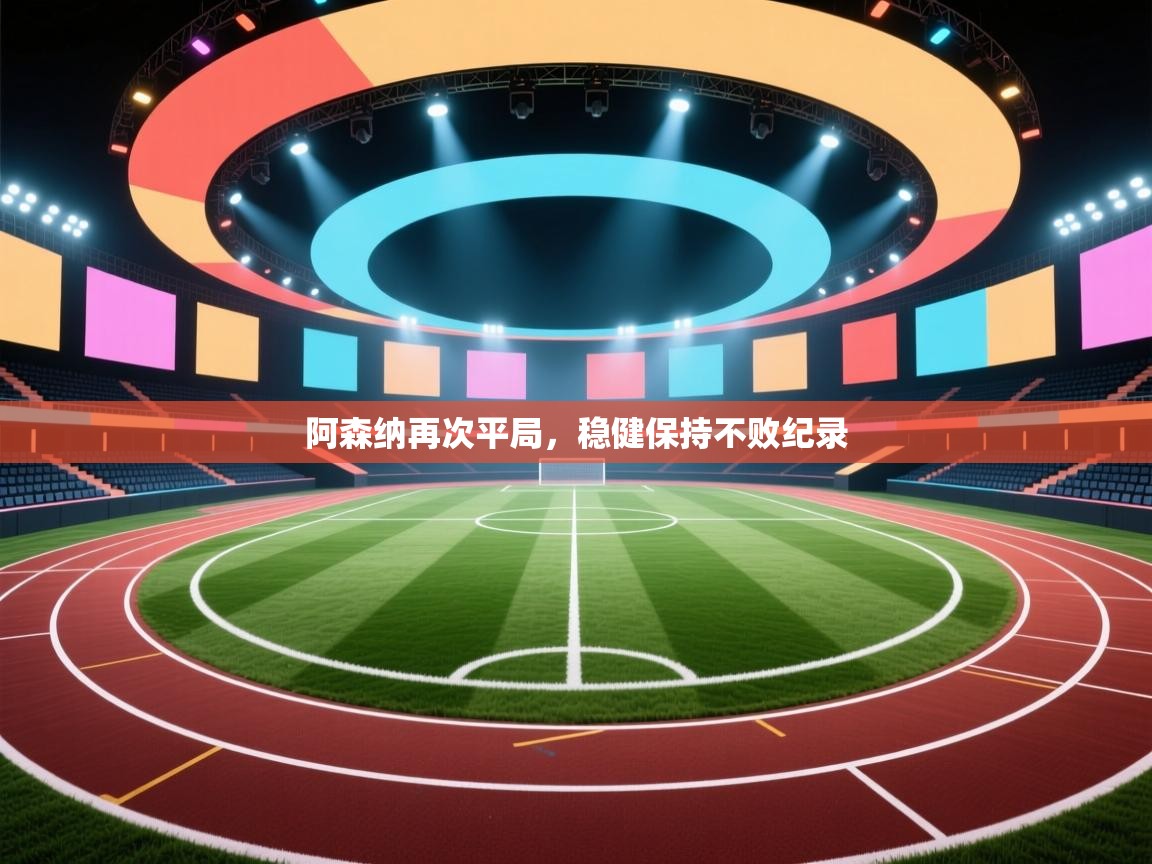 阿森纳再次平局，稳健保持不败纪录  第1张