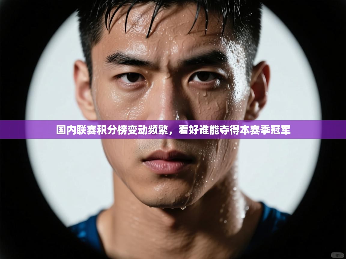 国内联赛积分榜变动频繁,看好谁能夺得本赛季冠军 第1张